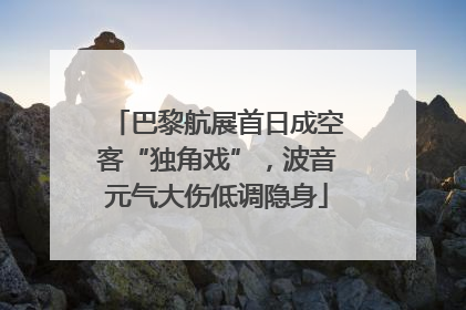 巴黎航展首日成空客“独角戏”，波音元气大伤低调隐身