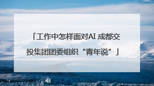 工作中怎样面对AI 成都交投集团团委组织“青年说”