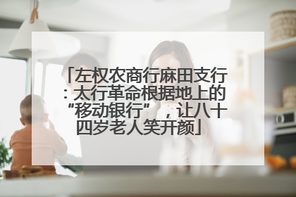 左权农商行麻田支行：太行革命根据地上的“移动银行”，让八十四岁老人笑开颜