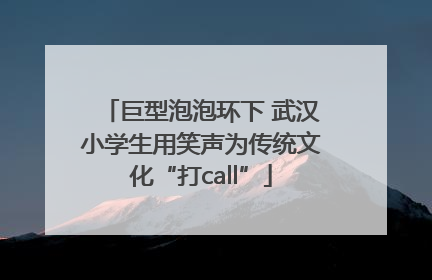 巨型泡泡环下 武汉小学生用笑声为传统文化“打call”