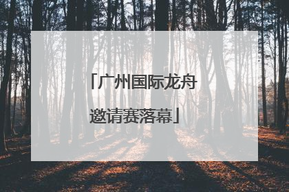 广州国际龙舟邀请赛落幕