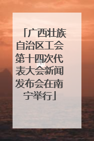 广西壮族自治区工会第十四次代表大会新闻发布会在南宁举行