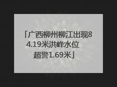 广西柳州柳江出现84.19米洪峰水位 超警1.69米