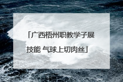 广西梧州职教学子展技能 气球上切肉丝