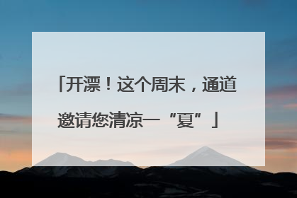 开漂！这个周末，通道邀请您清凉一“夏”