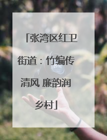 张湾区红卫街道：竹编传清风 廉韵润乡村