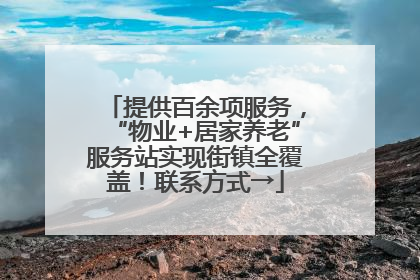 提供百余项服务，“物业+居家养老”服务站实现街镇全覆盖！联系方式→