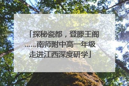 探秘瓷都，登滕王阁……南师附中高一年级走进江西深度研学