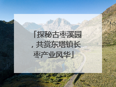探秘古枣溪园，共赏东塔镇长枣产业风华