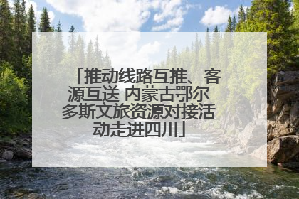 推动线路互推、客源互送 内蒙古鄂尔多斯文旅资源对接活动走进四川