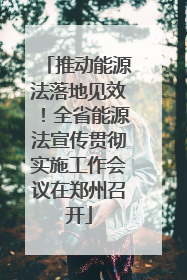 推动能源法落地见效！全省能源法宣传贯彻实施工作会议在郑州召开
