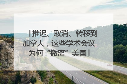 推迟、取消、转移到加拿大，这些学术会议为何“撤离”美国