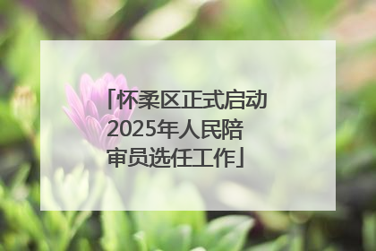 怀柔区正式启动2025年人民陪审员选任工作