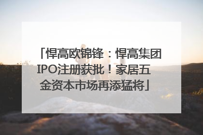 悍高欧锦锋：悍高集团IPO注册获批！家居五金资本市场再添猛将