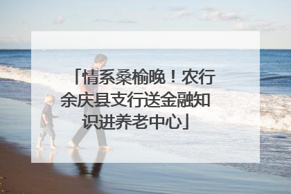 情系桑榆晚！农行余庆县支行送金融知识进养老中心