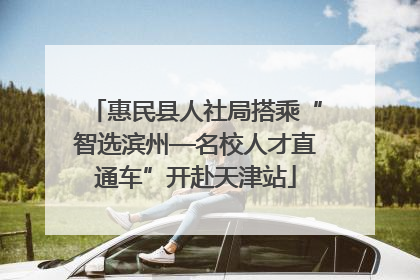 惠民县人社局搭乘“智选滨州—名校人才直通车”开赴天津站