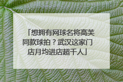 想拥有网球名将高芙同款球拍？武汉这家门店月均进店超千人