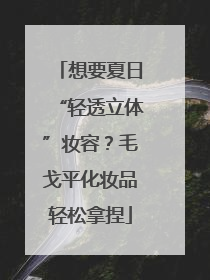 想要夏日“轻透立体”妆容？毛戈平化妆品轻松拿捏