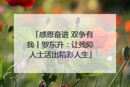 感恩奋进 双争有我丨罗东升：让残障人士活出精彩人生