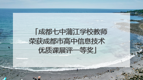 成都七中蒲江学校教师荣获成都市高中信息技术优质课展评一等奖