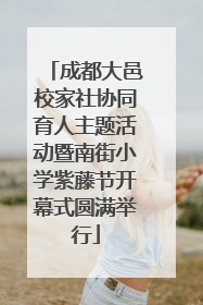 成都大邑校家社协同育人主题活动暨南街小学紫藤节开幕式圆满举行