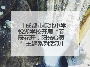 成都市棕北中学悦湖学校开展“春暖花开，阳光心灵”主题系列活动