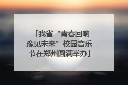 我省“青春回响 豫见未来”校园音乐节在郑州圆满举办