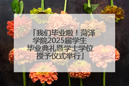 我们毕业啦！菏泽学院2025届学生毕业典礼暨学士学位授予仪式举行