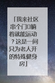 我来社区串个门⑯躺着就能运动？这是一间只为老人开的特殊健身房