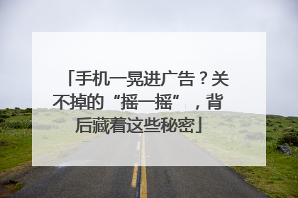 手机一晃进广告？关不掉的“摇一摇”，背后藏着这些秘密