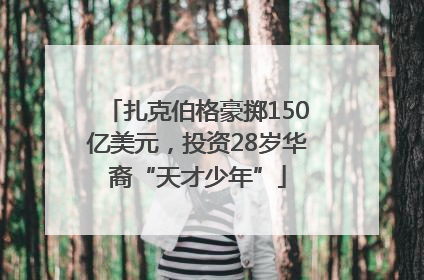 扎克伯格豪掷150亿美元，投资28岁华裔“天才少年”
