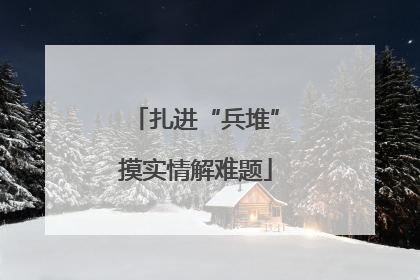 扎进“兵堆”摸实情解难题