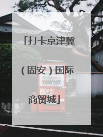 打卡京津冀（固安）国际商贸城