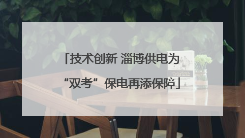 技术创新 淄博供电为“双考”保电再添保障