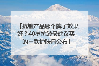 抗皱产品哪个牌子效果好？40岁抗皱最建议买的三款护肤品公布
