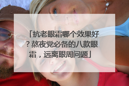 抗老眼霜哪个效果好？熬夜党必备的八款眼霜，远离眼周问题