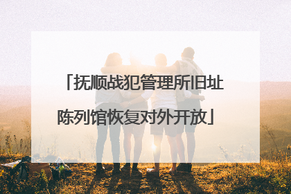 抚顺战犯管理所旧址陈列馆恢复对外开放