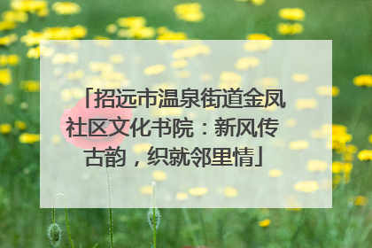 招远市温泉街道金凤社区文化书院：新风传古韵，织就邻里情