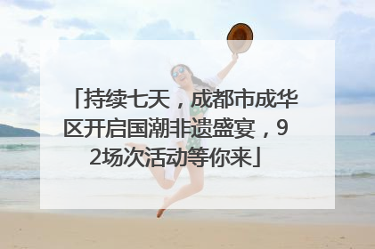 持续七天，成都市成华区开启国潮非遗盛宴，92场次活动等你来
