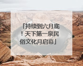 持续到六月底！天下第一泉民俗文化月启幕