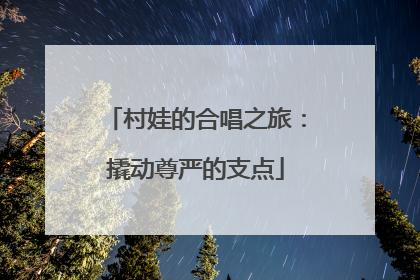 村娃的合唱之旅：撬动尊严的支点