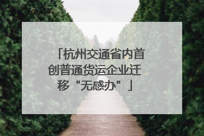 杭州交通省内首创普通货运企业迁移“无感办”