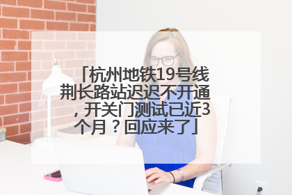 杭州地铁19号线荆长路站迟迟不开通，开关门测试已近3个月？回应来了
