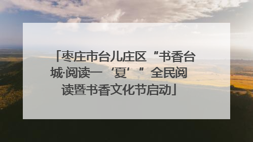 枣庄市台儿庄区“书香台城·阅读一‘夏’”全民阅读暨书香文化节启动