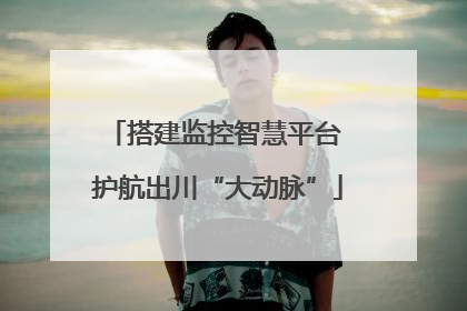 搭建监控智慧平台 护航出川“大动脉”