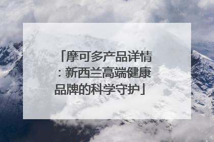 摩可多产品详情：新西兰高端健康品牌的科学守护