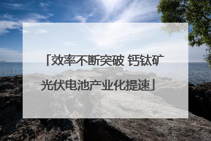效率不断突破 钙钛矿光伏电池产业化提速