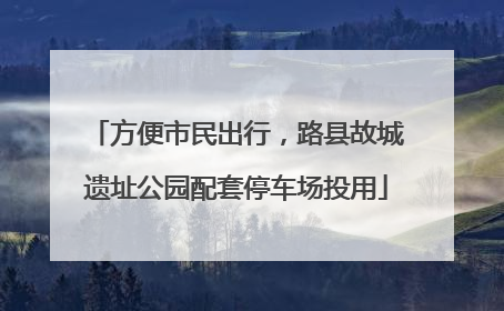 方便市民出行，路县故城遗址公园配套停车场投用