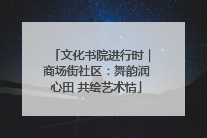 文化书院进行时｜商场街社区：舞韵润心田 共绘艺术情