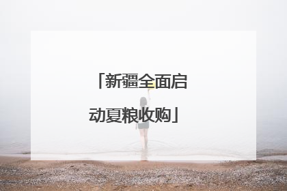 新疆全面启动夏粮收购